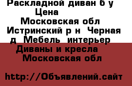 Раскладной диван б/у › Цена ­ 4 000 - Московская обл., Истринский р-н, Черная д. Мебель, интерьер » Диваны и кресла   . Московская обл.